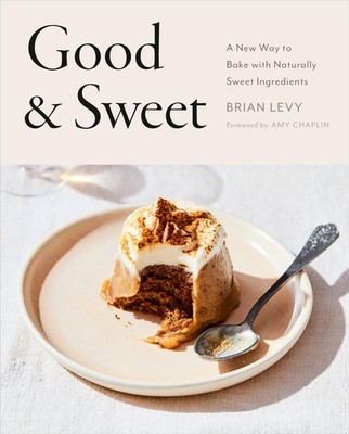 Good & Sweet: A New Way to Bake with Naturally Sweet Ingredients: A Baking B...