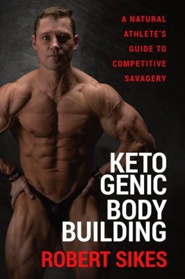 Ketogenic Bodybuilding: A Natural Athlete s Guide to Competitive Savagery ...