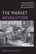 The Market Revolution in America: Liberty, Ambition, and the Eclipse of the Com,