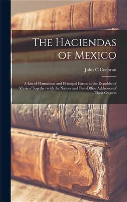 The Haciendas of Mexico: a List of Plantations and Principal Farms in the Republ