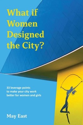 What if Women Designed the City?: 33 leverage points to  by May East PAPERBACK