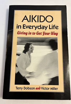 Aikido in Everyday Life: Giving in to Get Your Way by Victor Miller,Terry Dobson