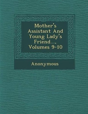 Mother's Assistant and Young Lady's Friend..., Volumes 9-10 by Anonymous (Englis