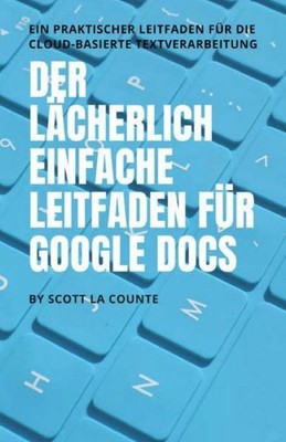 Der l?cherlich einfache Leitfaden f?r Google Docs: Ein praktischer Leitfade...
