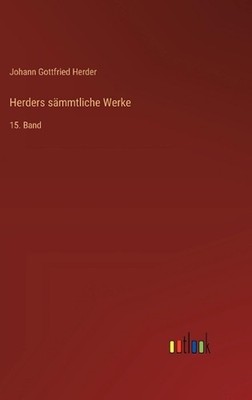 Herders smmtliche Werke: 15. Band by Johann Gottfried Herder (German) Hardcover