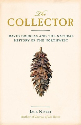 The Collector: David Douglas and the Natural History of the Northwest by Jack Ni