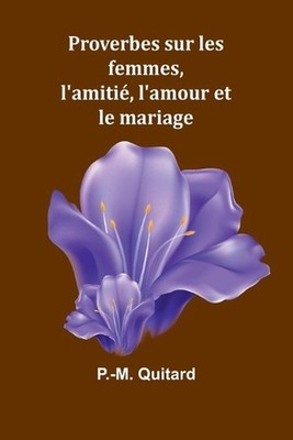 Proverbes sur les femmes, l'amiti, l'amour et le mariage by P. -M Quitard (Frenc
