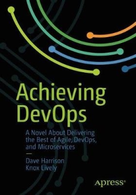 Achieving Devops: A Novel about Delivering the Best of Agile, Devops, and