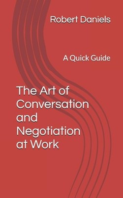 The Art of Conversation and Negotiation at Work: A Quick Guide by Robert L. Dani