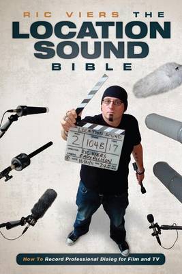 The Location Sound Bible: How to Record Professional Dialog for Film and TV...