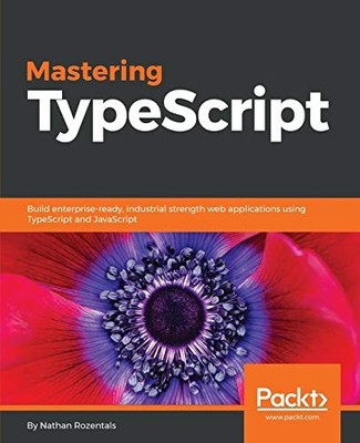 MASTERING TYPESCRIPT: BUILD ENTERPRISE-READY, INDUSTRIAL By Nathan Rozentals