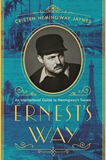 ERNEST'S WAY: AN INTERNATIONAL JOURNEY THROUGH HEMINGWAY'S By Hemingway Cristen