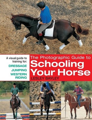 The Photographic Guide to Schooling Your Horse: A Visual Guide To Training For: