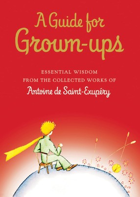 A Guide for Grown-ups: Essential Wisdom from the Collected Works of Antoine ...