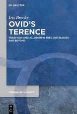 Ovids Terence: Tradition and Allusion in the Love Elegies and Beyond by Iris Bre