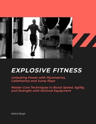 Explosive Fitness: Unlocking Power with Plyometrics, Calisthenics and Jump Rope