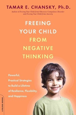 Freeing Your Child from Negative Thinking: Powerful, Practical Strategies to...