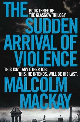 The Sudden Arrival of Violence by Malcolm Mackay (Paperback, 2015)