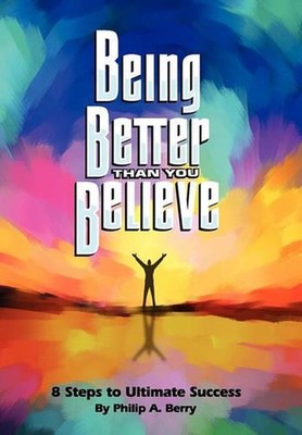 Being Better Than You Believe: 8 Steps to Ultimate Success by Philip Berry (Engl