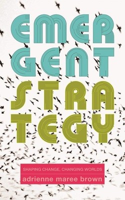Emergent Strategy: Shaping Change, Changing Worlds (Emergent Strategy Series...