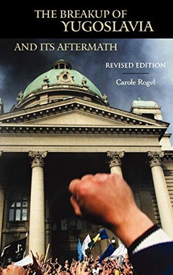 THE BREAKUP OF YUGOSLAVIA AND ITS AFTERMATH, 2ND EDITION By Carole Rogel Poirier