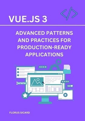 Vue.js 3: Advanced Patterns and Practices for Production-Ready Applications by F