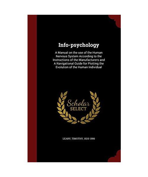 Info-Psychology: A Manual on the Use of the Human Nervous System According to th - Timothy Leary