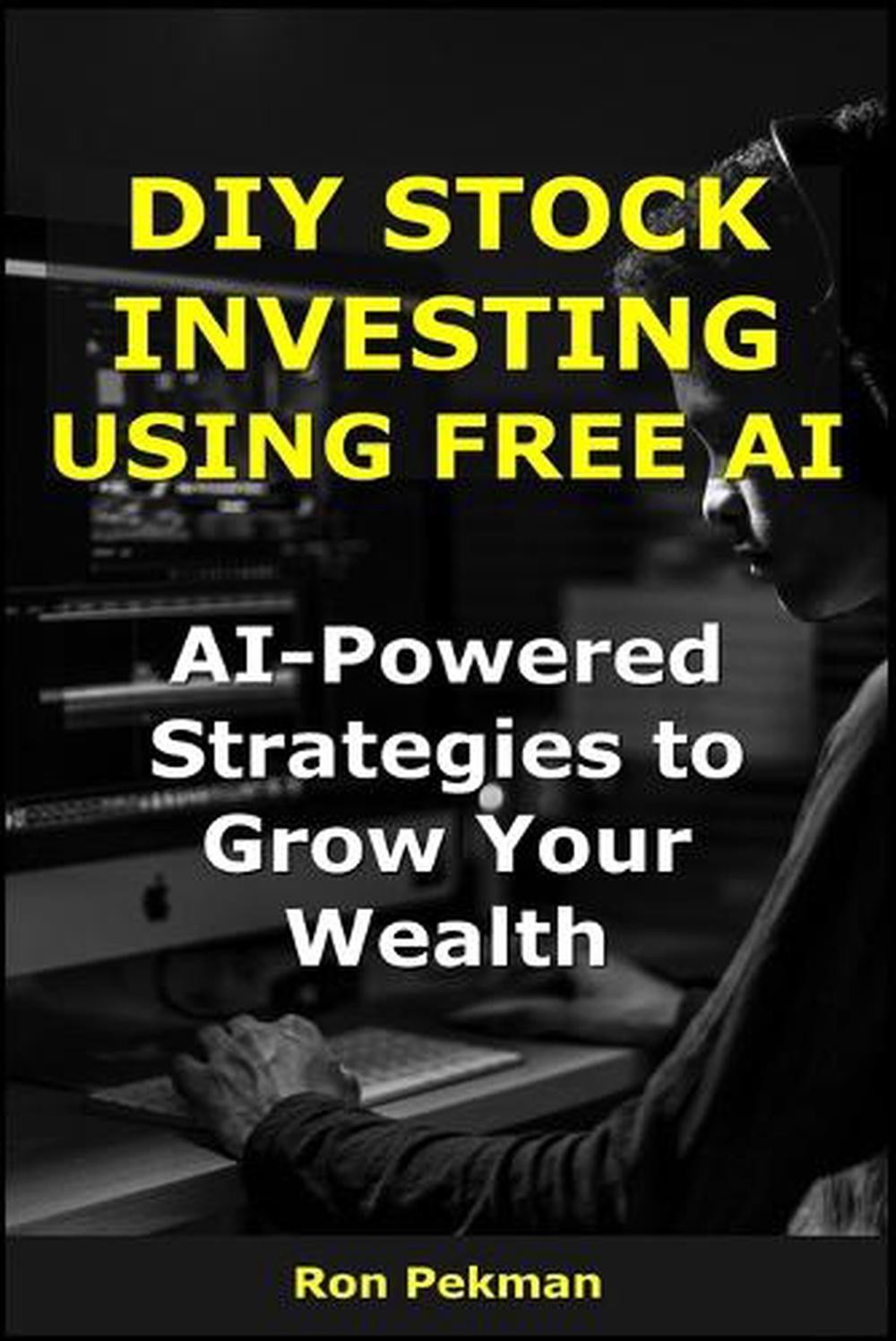 Diy Stock Investing Using Free Ai: Ai-Powered Strategies To Grow Your Wealth By