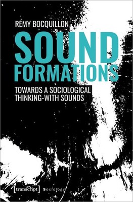 Sound Formations: Towards a Sociological Thinking-with Sounds by Remy Bocquillon