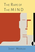 The Rape of the Mind: the Psychology of Thought Control, Menticide, and Brainwas