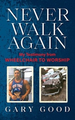 Never Walk Again: My Testimony from Wheelchair to Worship by Gary Good Paperback