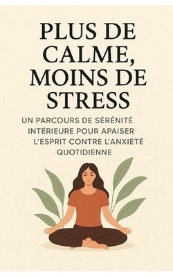 Plus De Calme, Moins De Stress: Un Parcours De S?r?nit? Int?rieure Pour Apaiser