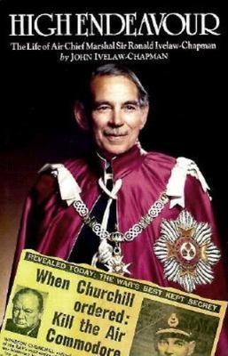 HIGH ENDEAVOUR: Life of Air Chief Marshal Sir Ronald Ivelaw-Chapman, John Ivelaw