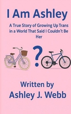 I Am Ashley: A True Story of Growing Up Trans in a World That Said I Couldn't Be