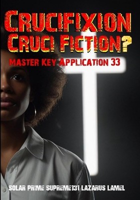 Crucifixion or Cruci-Fiction?: Master Key Application 33 by Lazarus Lamel Paperb