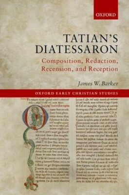 Tatian's Diatessaron: Composition, Redaction, Recension, and Reception by Barker