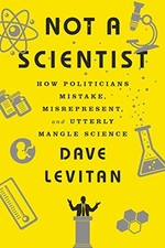 Not a Scientist: How Politicians Mistake, Misrepresent, and Utterly Mangle Scie