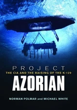 PROJECT AZORIAN: THE CIA AND THE RAISING OF THE K-129 By Norman Polmar & Michael