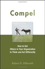 Compel: How to Get Others in Your Organization to Think and Act Differently By
