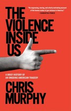 The Violence Inside Us: A Brief History of an Ongoing American Tragedy by Chris
