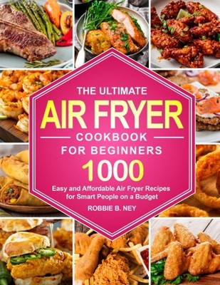 The Ultimate Air Fryer Cookbook For Beginners: 1000 Easy and Affordable Air ...