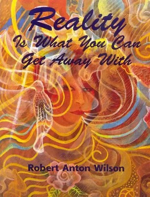 Reality is What You Can Get Away With - Robert A. Wilson