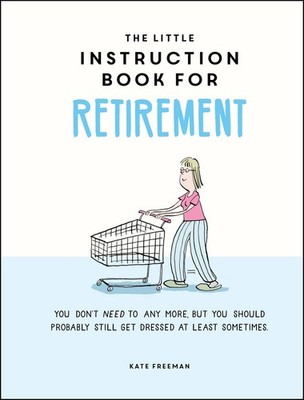 The Little Instruction Book for Retirement: Tongue-in-Cheek Advice for the N...