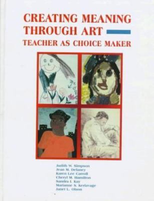 Creating Meaning Through Art : Teacher As Choice Maker Hardcover