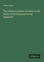The Claims Of Labour: An Essay On The Duties Of The Employers To The Employed Ar