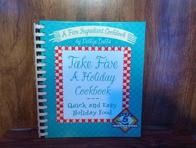 Take Five A Holiday Cookbook A Five Ingredient Cookbook by Debbye Dabbs