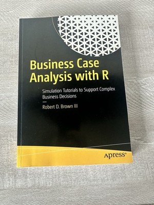 Business Case Analysis With R : Simulation Tutorials to Support Complex...
