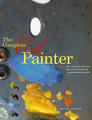 The Complete Oil Painter: The Essential Reference Sou by Gorst, Brian 082300855X