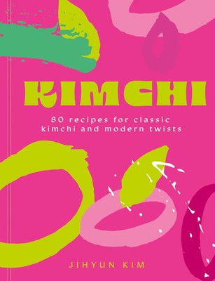 Kimchi | 80 recipes for classic kimchi and modern twists | Jihyun 'Kimmy' Kim