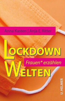 Lockdown-Welten. Frauen* erzählen. Kasten, Anna und Anja E. Ritter: